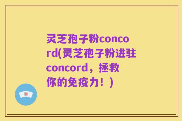灵芝孢子粉concord(灵芝孢子粉进驻concord,拯救你的免疫力!)