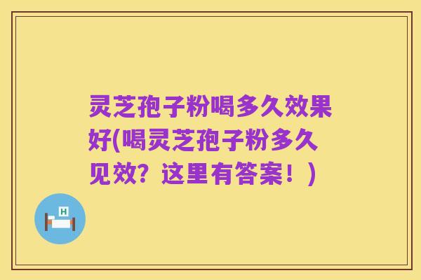 灵芝孢子粉喝多久效果好(喝灵芝孢子粉多久见效？这里有答案！)