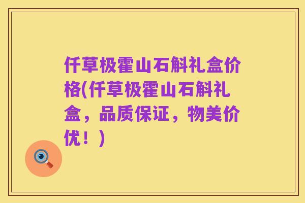 仟草极霍山石斛礼盒价格(仟草极霍山石斛礼盒,品质保证,物美价优!)