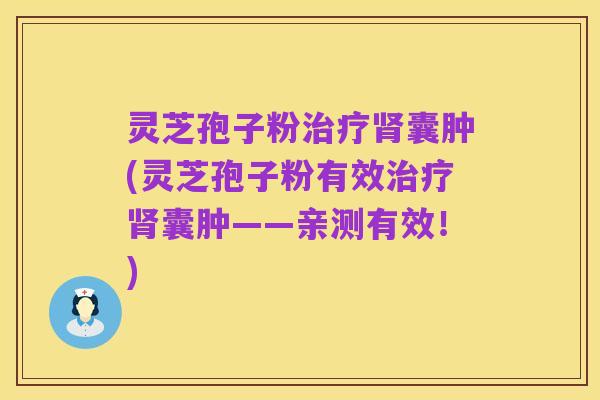 灵芝孢子粉治疗肾囊肿(灵芝孢子粉有效治疗肾囊肿——亲测有效！)