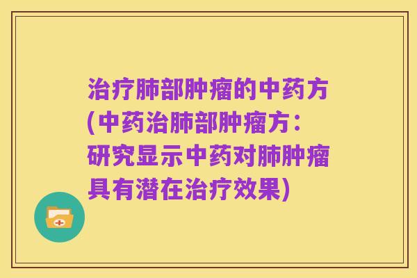 治疗肺部肿瘤的中药方(中药治肺部肿瘤方:研究显示中药对肺肿瘤具有潜在治疗效果)