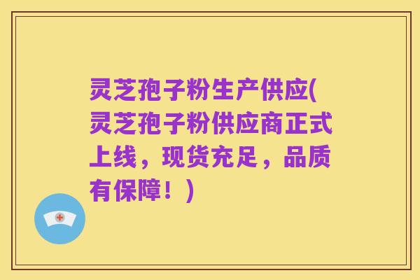 灵芝孢子粉生产供应(灵芝孢子粉供应商正式上线,现货充足,品质有保障!)
