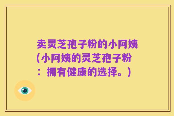 卖灵芝孢子粉的小阿姨(小阿姨的灵芝孢子粉:拥有健康的选择。)