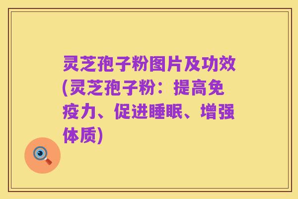 灵芝孢子粉图片及功效(灵芝孢子粉：提高免疫力、促进睡眠、增强体质)