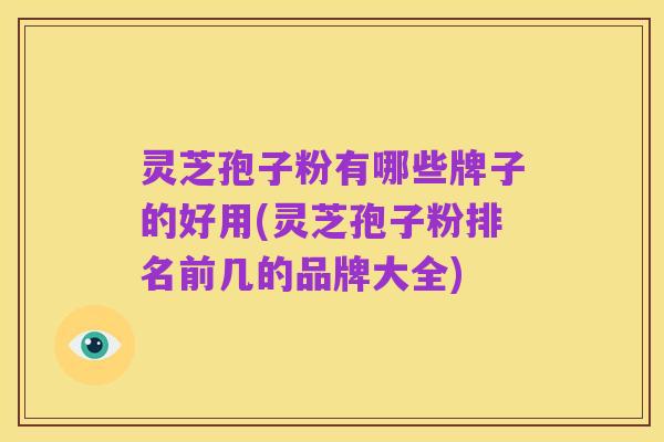 灵芝孢子粉有哪些牌子的好用(灵芝孢子粉排名前几的品牌大全)