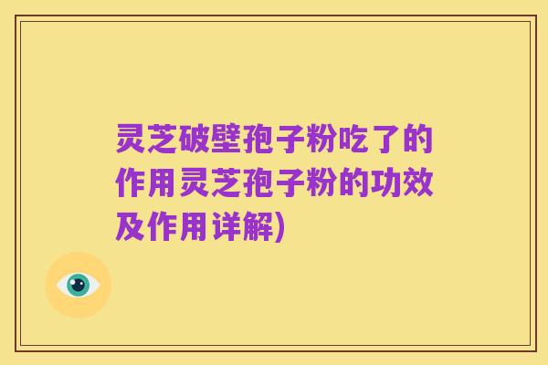 灵芝破壁孢子粉吃了的作用灵芝孢子粉的功效及作用详解)