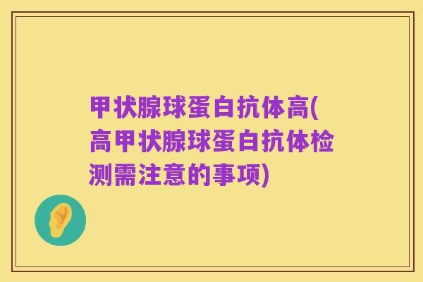 甲状腺球蛋白抗体高(高甲状腺球蛋白抗体检测需注意的事项)