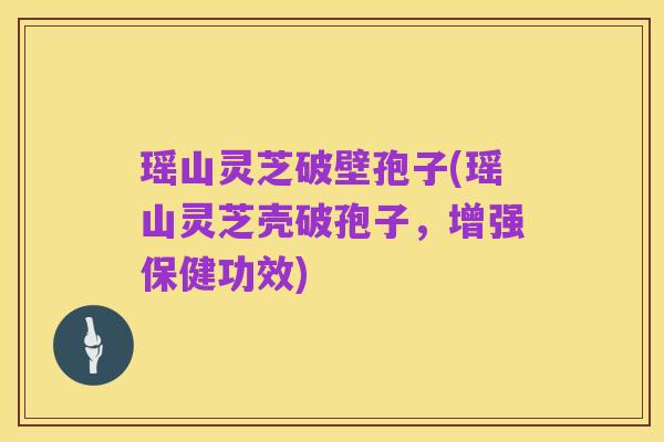 瑶山灵芝破壁孢子(瑶山灵芝壳破孢子，增强保健功效)