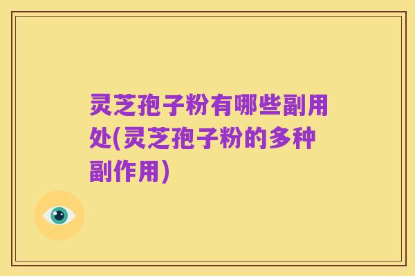 灵芝孢子粉有哪些副用处(灵芝孢子粉的多种副作用)