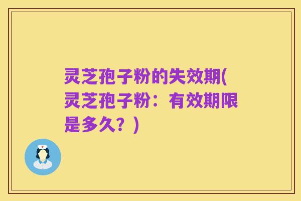 灵芝孢子粉的失效期(灵芝孢子粉：有效期限是多久？)