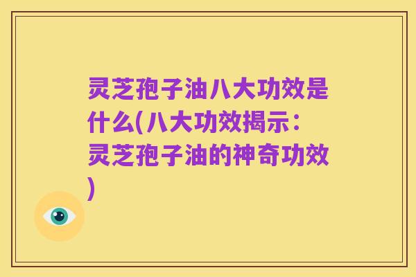 灵芝孢子油八大功效是什么(八大功效揭示：灵芝孢子油的神奇功效)