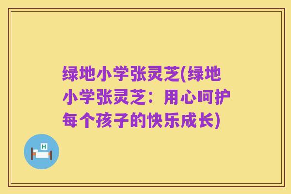 绿地小学张灵芝(绿地小学张灵芝：用心呵护每个孩子的快乐成长)