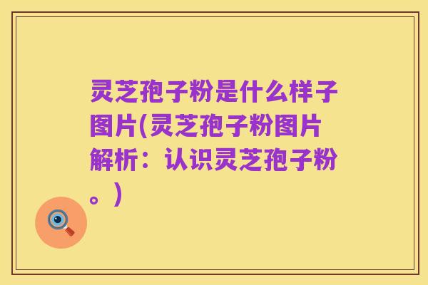 灵芝孢子粉是什么样子图片(灵芝孢子粉图片解析：认识灵芝孢子粉。)