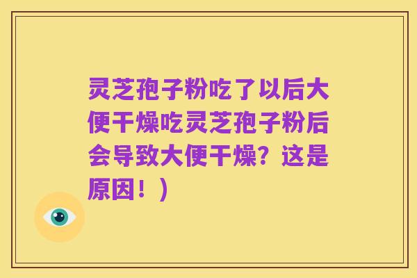 灵芝孢子粉吃了以后大便干燥吃灵芝孢子粉后会导致大便干燥?这是原因!)