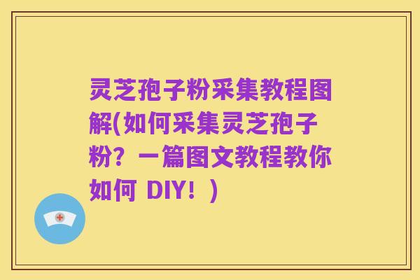 灵芝孢子粉采集教程图解(如何采集灵芝孢子粉？一篇图文教程教你如何 DIY！)