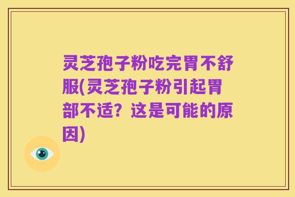 灵芝孢子粉吃完胃不舒服(灵芝孢子粉引起胃部不适?这是可能的原因)