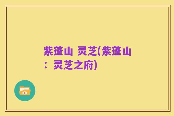 紫蓬山 灵芝(紫蓬山：灵芝之府)