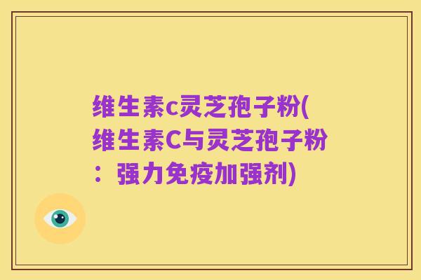 维生素c灵芝孢子粉(维生素C与灵芝孢子粉：强力免疫加强剂)