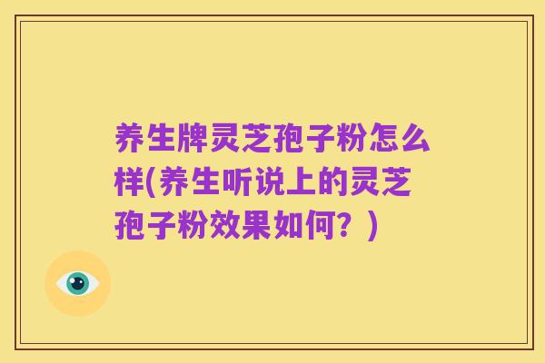 养生牌灵芝孢子粉怎么样(养生听说上的灵芝孢子粉效果如何?)