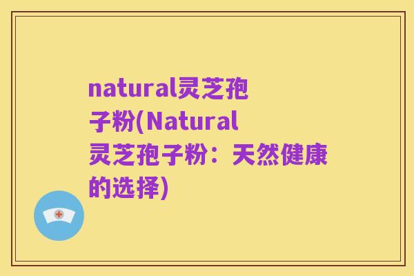 natural灵芝孢子粉(Natural灵芝孢子粉:天然健康的选择)