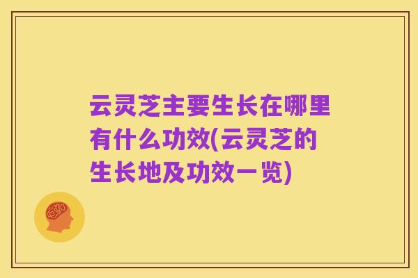 云灵芝主要生长在哪里有什么功效(云灵芝的生长地及功效一览)