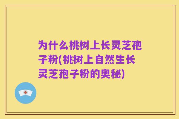 为什么桃树上长灵芝孢子粉(桃树上自然生长灵芝孢子粉的奥秘)