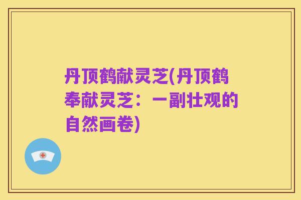 丹顶鹤献灵芝(丹顶鹤奉献灵芝:一副壮观的自然画卷)