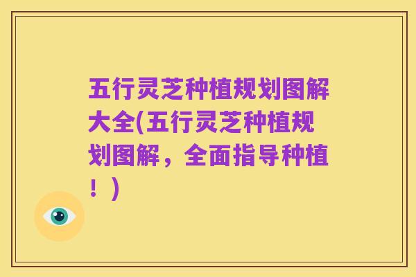 五行灵芝种植规划图解大全(五行灵芝种植规划图解,全面指导种植!)
