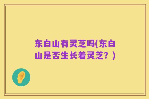 东白山有灵芝吗(东白山是否生长着灵芝?)