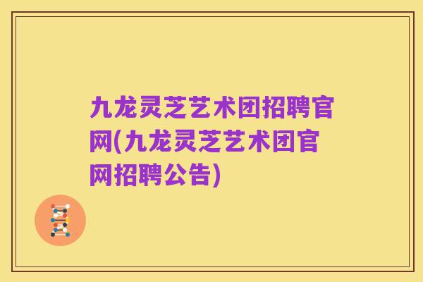 九龙灵芝艺术团招聘官网(九龙灵芝艺术团官网招聘公告)