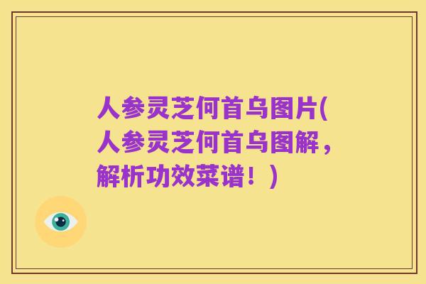 人参灵芝何首乌图片(人参灵芝何首乌图解，解析功效菜谱！)