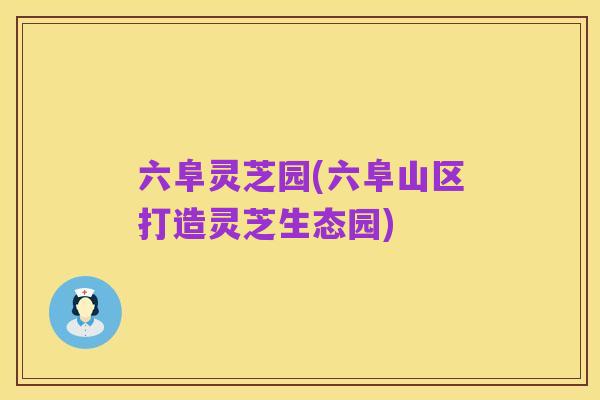 六阜灵芝园(六阜山区打造灵芝生态园)