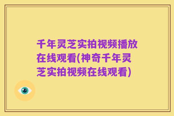 千年灵芝实拍视频播放在线观看(神奇千年灵芝实拍视频在线观看)