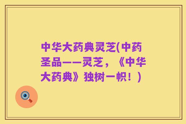 中华大药典灵芝(中药圣品——灵芝,《中华大药典》独树一帜!)