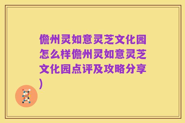 儋州灵如意灵芝文化园怎么样儋州灵如意灵芝文化园点评及攻略分享)