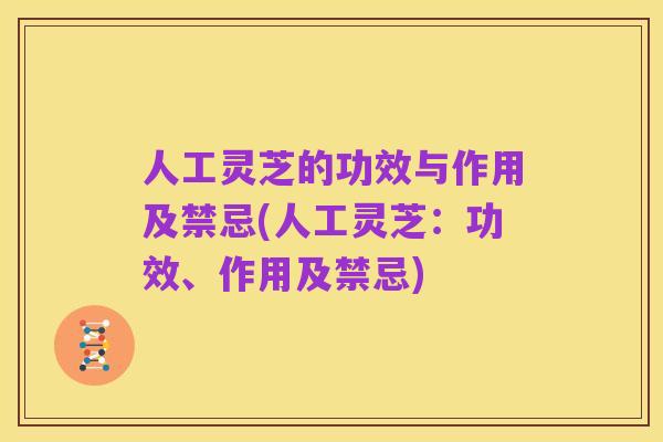 人工灵芝的功效与作用及禁忌(人工灵芝:功效、作用及禁忌)