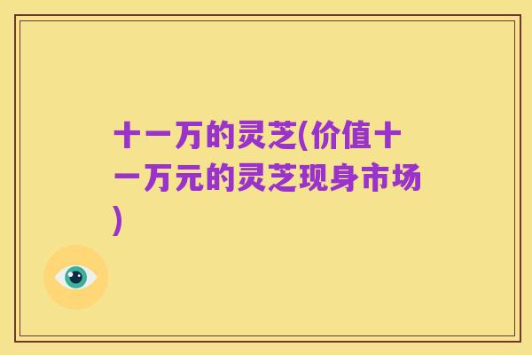 十一万的灵芝(价值十一万元的灵芝现身市场)
