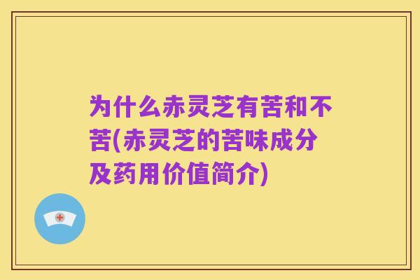 为什么赤灵芝有苦和不苦(赤灵芝的苦味成分及药用价值简介)