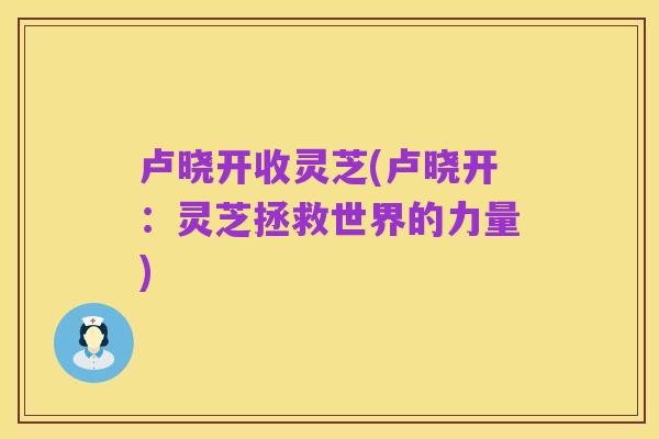 卢晓开收灵芝(卢晓开:灵芝拯救世界的力量)