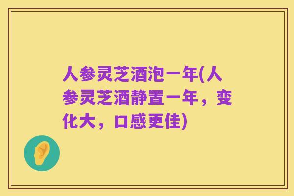 人参灵芝酒泡一年(人参灵芝酒静置一年，变化大，口感更佳)