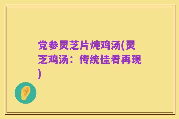 党参灵芝片炖鸡汤(灵芝鸡汤:传统佳肴再现)