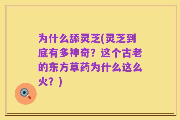 为什么舔灵芝(灵芝到底有多神奇？这个古老的东方草药为什么这么火？)