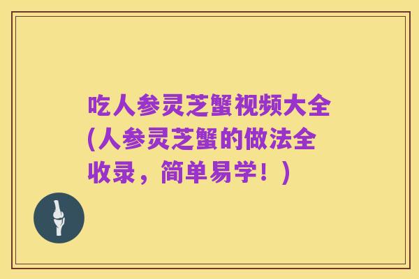 吃人参灵芝蟹视频大全(人参灵芝蟹的做法全收录,简单易学!)