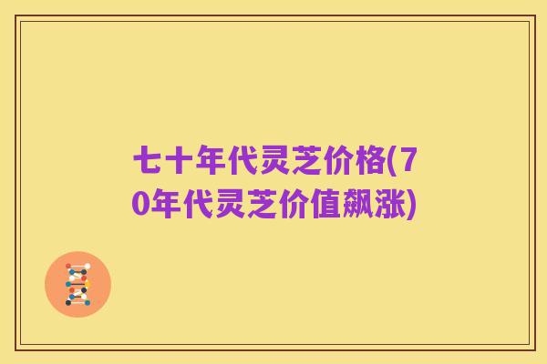 七十年代灵芝价格(70年代灵芝价值飙涨)