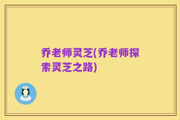 乔老师灵芝(乔老师探索灵芝之路)