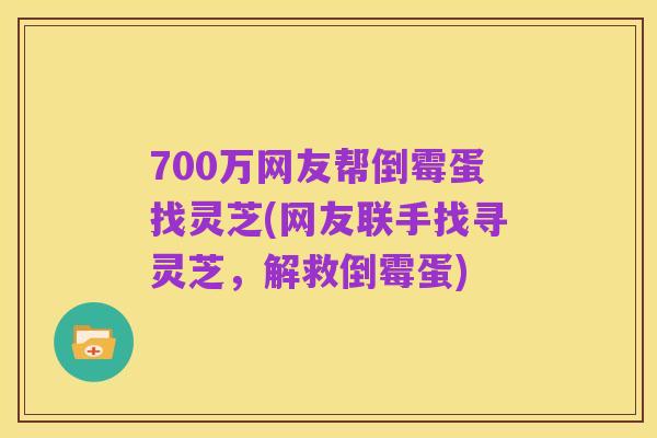 700万网友帮倒霉蛋找灵芝(网友联手找寻灵芝,解救倒霉蛋)