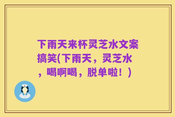 下雨天来杯灵芝水文案搞笑(下雨天，灵芝水，喝啊喝，脱单啦！)