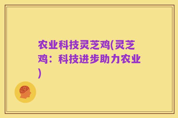 农业科技灵芝鸡(灵芝鸡:科技进步助力农业)