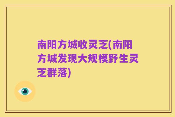 南阳方城收灵芝(南阳方城发现大规模野生灵芝群落)
