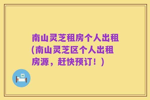 南山灵芝租房个人出租(南山灵芝区个人出租房源，赶快预订！)